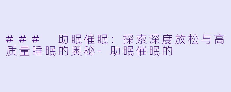 ### 助眠催眠:探索深度放松与高质量睡眠的奥秘