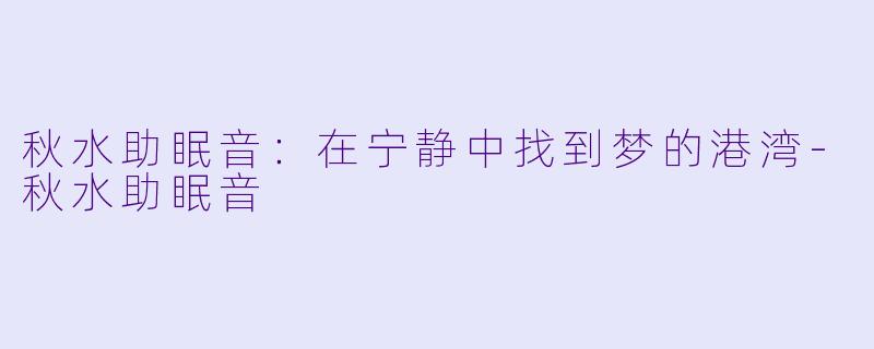 秋水助眠音：在宁静中找到梦的港湾-秋水助眠音