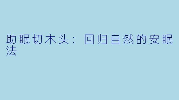 助眠切木头：回归自然的安眠法