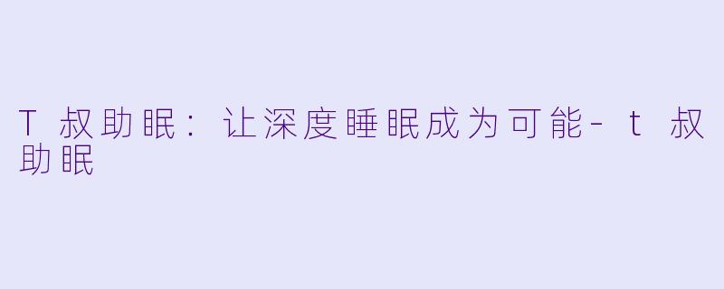 T叔助眠：让深度睡眠成为可能