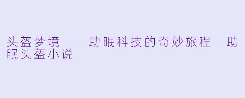 头盔梦境——助眠科技的奇妙旅程-助眠头盔小说
