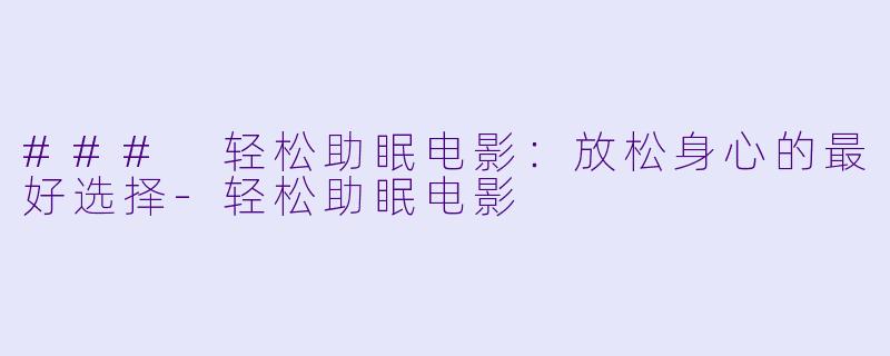 ### 轻松助眠电影:放松身心的最好选择