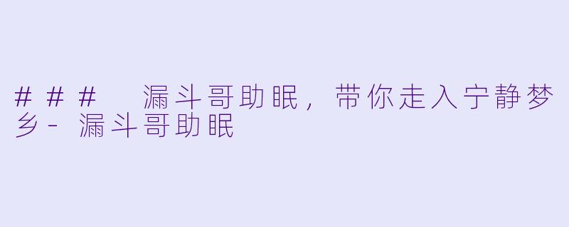 ### 漏斗哥助眠，带你走入宁静梦乡-漏斗哥助眠