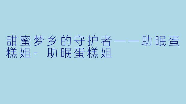 甜蜜梦乡的守护者——助眠蛋糕姐