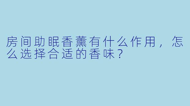 房间助眠香薰有什么作用,怎么选择合适的香味?