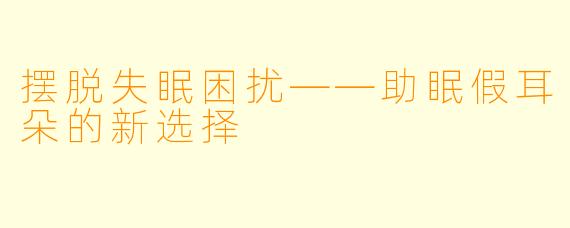 摆脱失眠困扰——助眠假耳朵的新选择