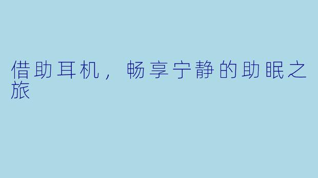 借助耳机，畅享宁静的助眠之旅