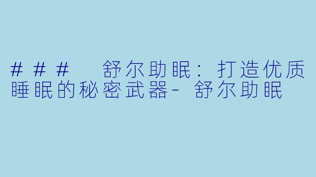 ### 舒尔助眠:打造优质睡眠的秘密武器