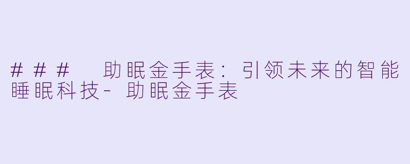 ### 助眠金手表：引领未来的智能睡眠科技-助眠金手表