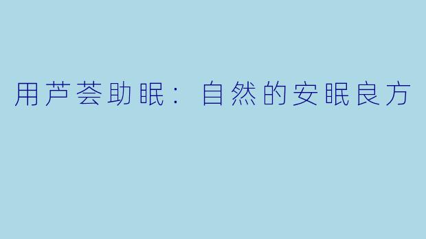 用芦荟助眠：自然的安眠良方