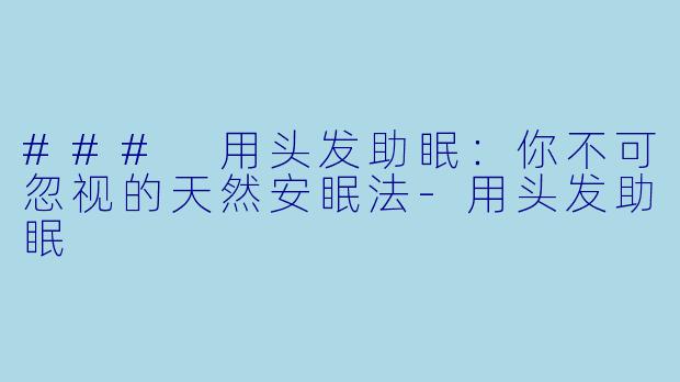### 用头发助眠：你不可忽视的天然安眠法-用头发助眠