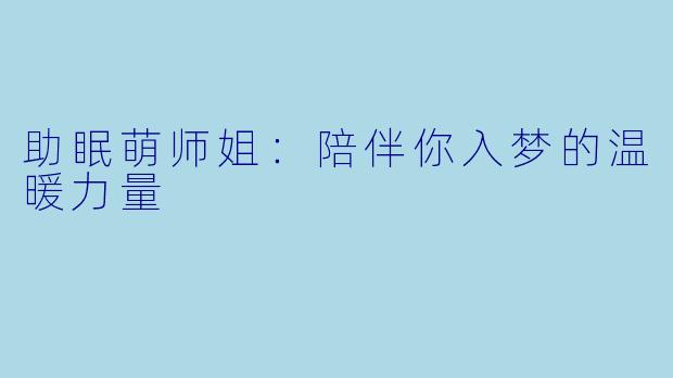 助眠萌师姐：陪伴你入梦的温暖力量
