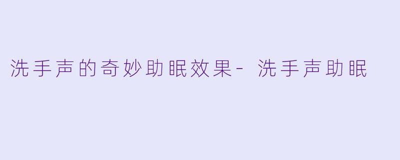 洗手声的奇妙助眠效果