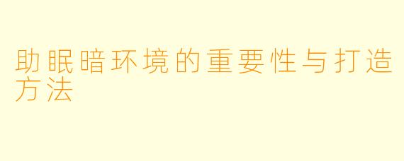 助眠暗环境的重要性与打造方法