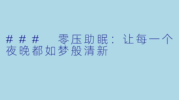 ### 零压助眠：让每一个夜晚都如梦般清新
