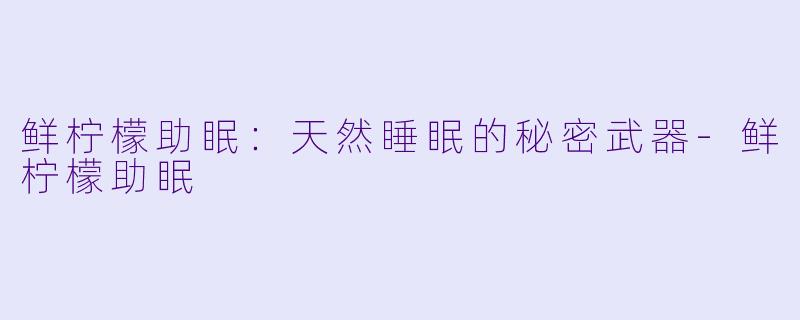 鲜柠檬助眠：天然睡眠的秘密武器-鲜柠檬助眠