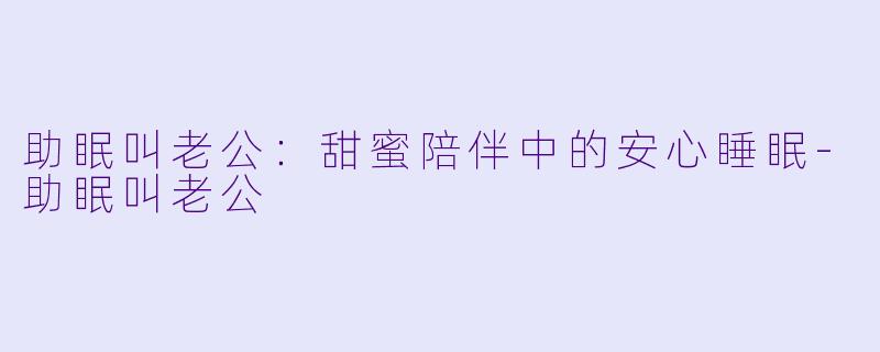 助眠叫老公：甜蜜陪伴中的安心睡眠-助眠叫老公