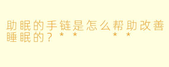 助眠的手链是怎么帮助改善睡眠的？**  **