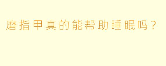 磨指甲真的能帮助睡眠吗？
