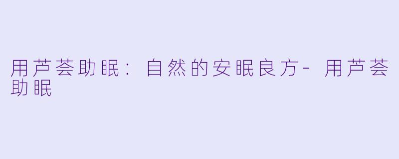 用芦荟助眠：自然的安眠良方-用芦荟助眠