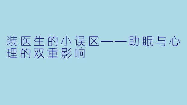 装医生的小误区——助眠与心理的双重影响
