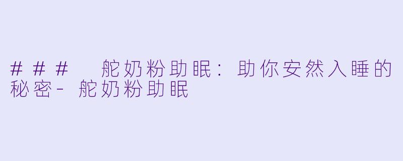 ### 舵奶粉助眠:助你安然入睡的秘密