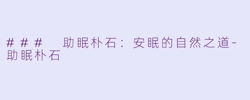### 助眠朴石：安眠的自然之道-助眠朴石