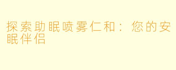探索助眠喷雾仁和：您的安眠伴侣