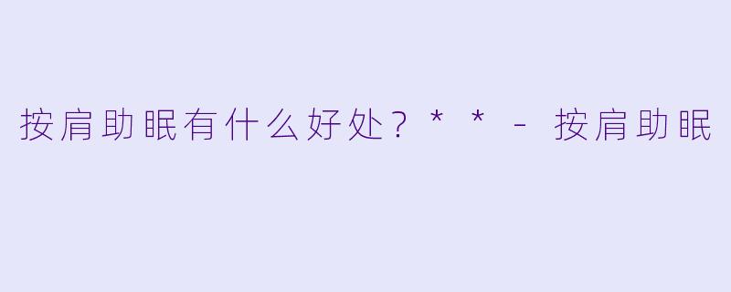 按肩助眠有什么好处？**