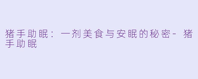 猪手助眠：一剂美食与安眠的秘密-猪手助眠