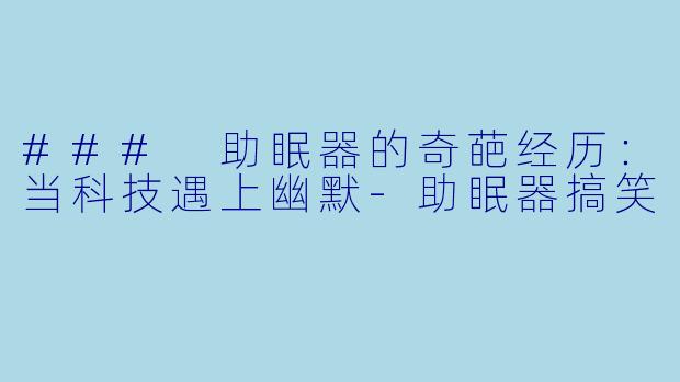 ### 助眠器的奇葩经历:当科技遇上幽默