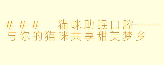### 猫咪助眠口腔——与你的猫咪共享甜美梦乡