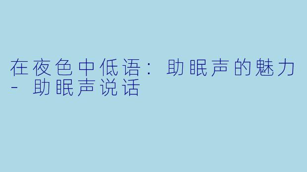 在夜色中低语:助眠声的魅力