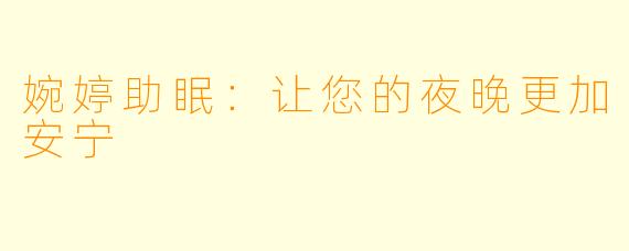 婉婷助眠：让您的夜晚更加安宁