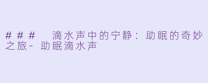 ### 滴水声中的宁静：助眠的奇妙之旅-助眠滴水声