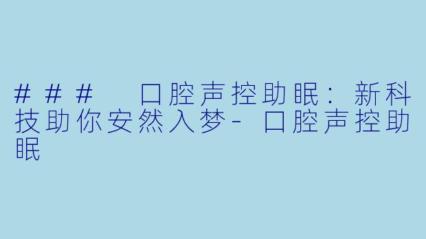 ### 口腔声控助眠：新科技助你安然入梦-口腔声控助眠