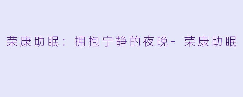 荣康助眠:拥抱宁静的夜晚