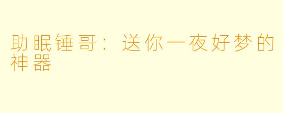 助眠锤哥：送你一夜好梦的神器