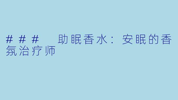 ### 助眠香水：安眠的香氛治疗师