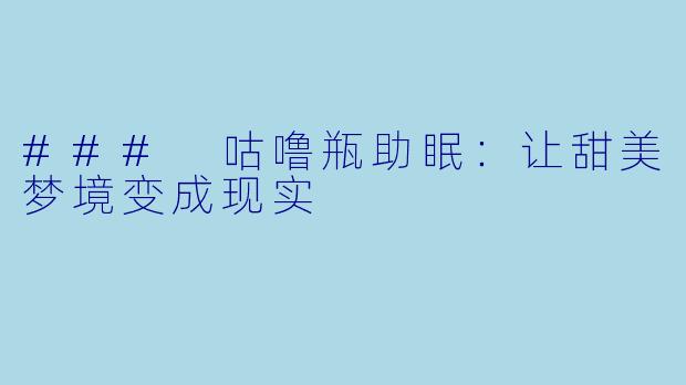 ### 咕噜瓶助眠:让甜美梦境变成现实