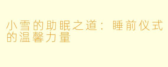 小雪的助眠之道：睡前仪式的温馨力量