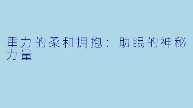 重力的柔和拥抱：助眠的神秘力量