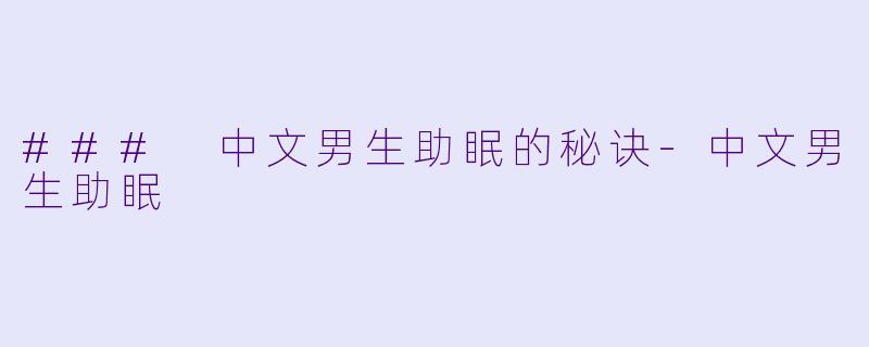 ### 中文男生助眠的秘诀-中文男生助眠