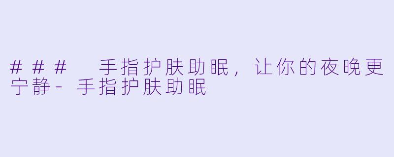 ### 手指护肤助眠，让你的夜晚更宁静