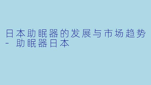 日本助眠器的发展与市场趋势