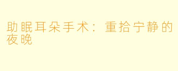 助眠耳朵手术:重拾宁静的夜晚