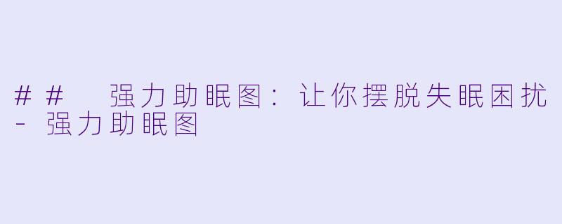 ## 强力助眠图:让你摆脱失眠困扰