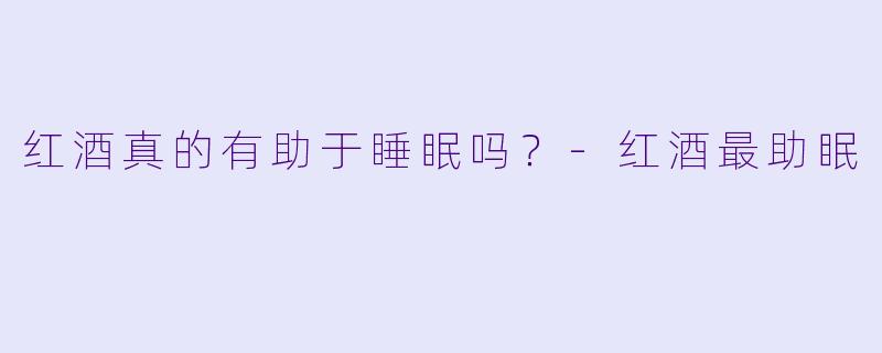 红酒真的有助于睡眠吗?