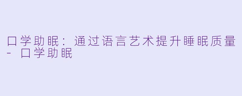 口学助眠:通过语言艺术提升睡眠质量