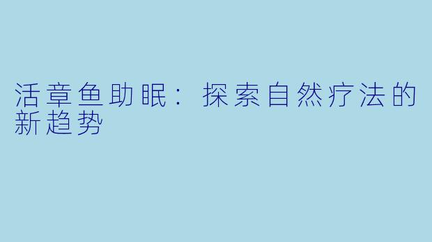 活章鱼助眠：探索自然疗法的新趋势